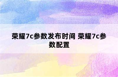 荣耀7c参数发布时间 荣耀7c参数配置